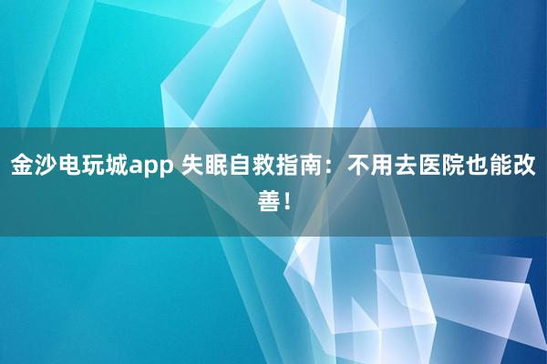 金沙電玩城app 失眠自救指南：不用去醫院也能改善！