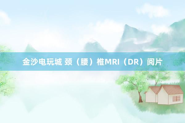 金沙電玩城 頸（腰）椎MRI（DR）閱片