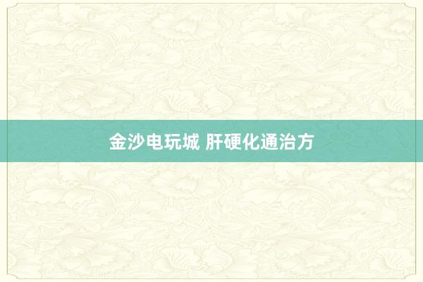 金沙電玩城 肝硬化通治方