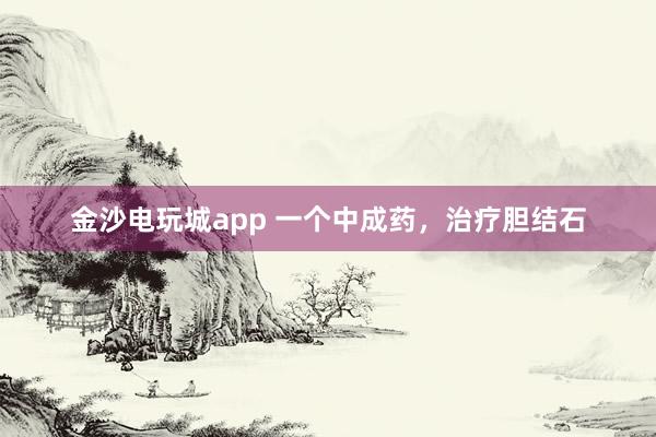 金沙電玩城app 一個中成藥,治療膽結(jié)石